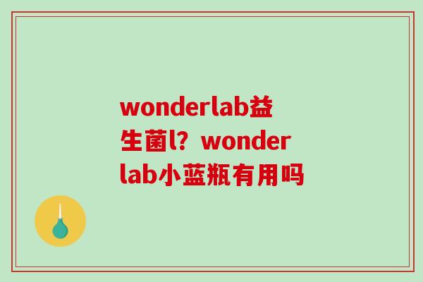 wonderlab益生菌l?wonderlab小蓝瓶有用吗 wonderlab益生菌l?wonderlab小蓝瓶有用吗
