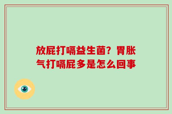 放屁打嗝益生菌？胃打嗝屁多是怎么回事