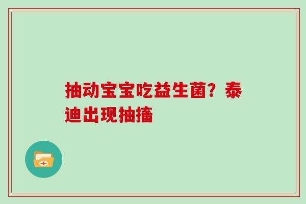 抽动宝宝吃益生菌？泰迪出现抽搐