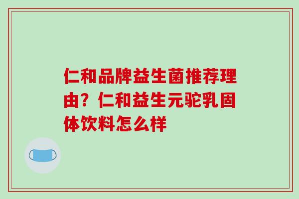 仁和品牌益生菌推荐理由？仁和益生元驼乳固体饮料怎么样