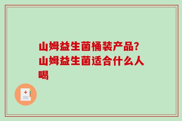 山姆益生菌桶装产品?山姆益生菌适合什么人喝 山姆益生菌桶装产品?山姆益生菌适合什么人喝