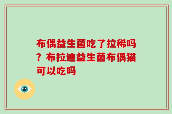 布偶益生菌吃了拉稀吗？布拉迪益生菌布偶猫可以吃吗