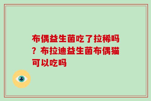 布偶益生菌吃了拉稀吗？布拉迪益生菌布偶猫可以吃吗