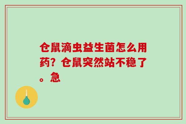 仓鼠滴虫益生菌怎么用药？仓鼠突然站不稳了。急