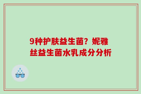 9种护肤益生菌？妮雅丝益生菌水乳成分分析