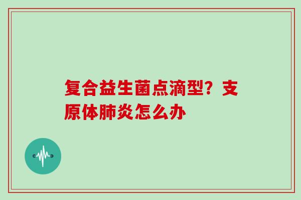 复合益生菌点滴型？支原体炎怎么办