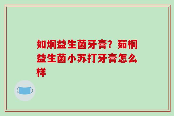 如炯益生菌牙膏？茹桐益生菌小苏打牙膏怎么样