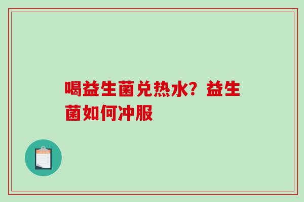 喝益生菌兑热水？益生菌如何冲服