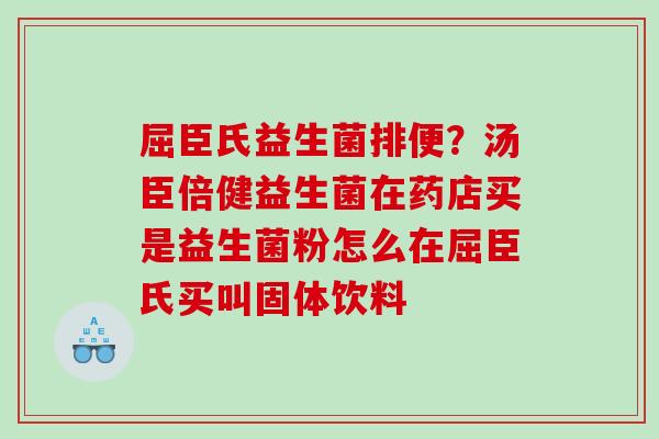 屈臣氏益生菌排便？汤臣倍健益生菌在药店买是益生菌粉怎么在屈臣氏买叫固体饮料