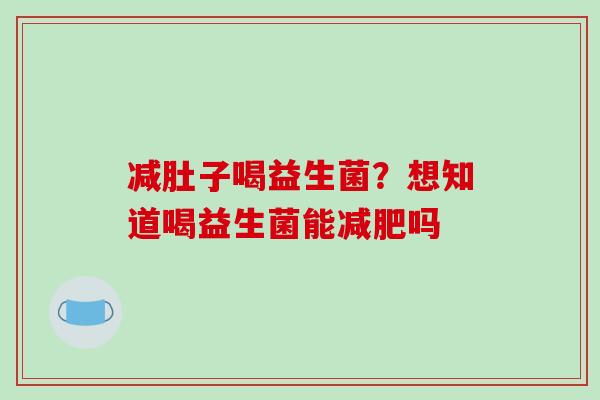 减肚子喝益生菌？想知道喝益生菌能减肥吗