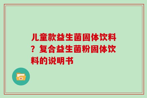 儿童款益生菌固体饮料？复合益生菌粉固体饮料的说明书