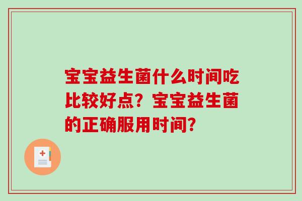 宝宝益生菌什么时间吃比较好点？宝宝益生菌的正确服用时间？