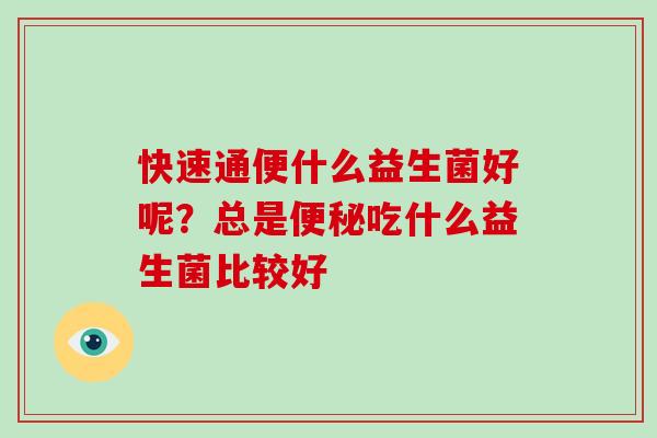 快速通便什么益生菌好呢？总是便秘吃什么益生菌比较好