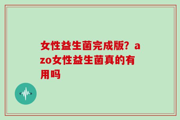 女性益生菌完成版？azo女性益生菌真的有用吗