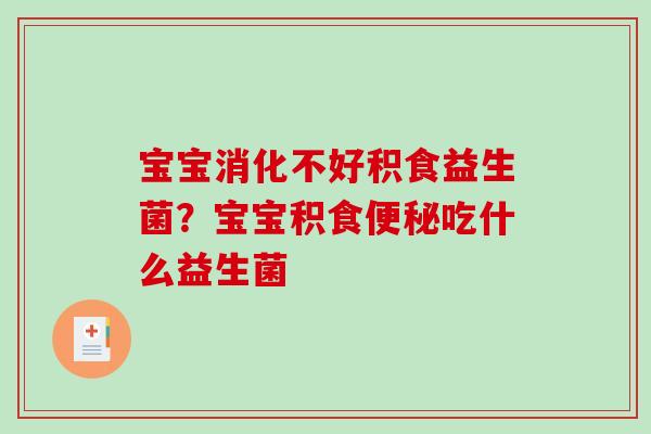 宝宝消化不好积食益生菌？宝宝积食吃什么益生菌