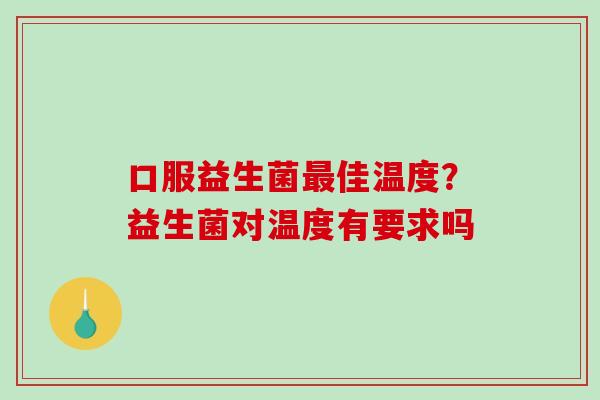 口服益生菌最佳温度？益生菌对温度有要求吗
