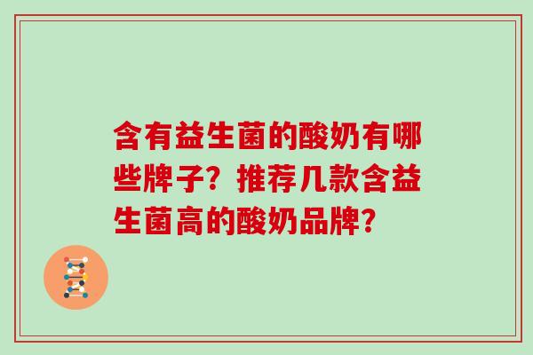 含有益生菌的酸奶有哪些牌子？推荐几款含益生菌高的酸奶品牌？