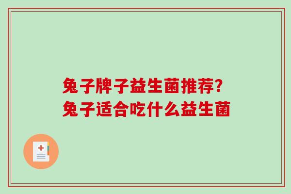 兔子牌子益生菌推荐？兔子适合吃什么益生菌