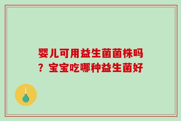 婴儿可用益生菌菌株吗？宝宝吃哪种益生菌好