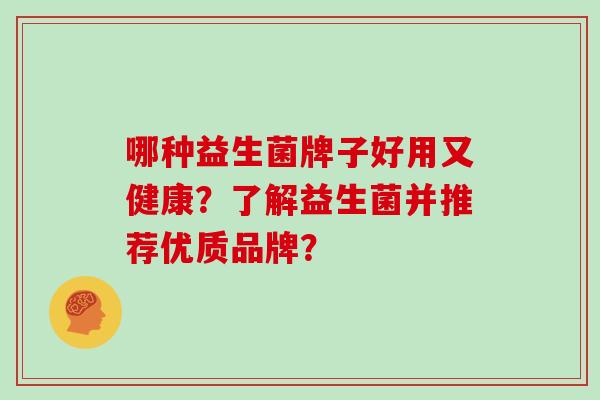 哪种益生菌牌子好用又健康？了解益生菌并推荐优质品牌？