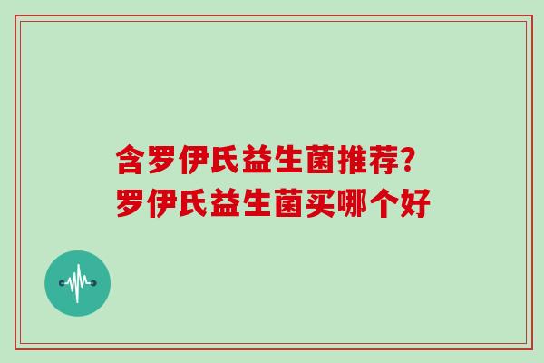 含罗伊氏益生菌推荐？罗伊氏益生菌买哪个好