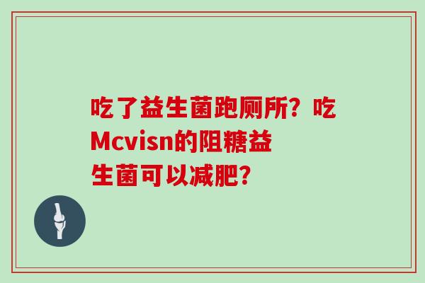 吃了益生菌跑厕所？吃Mcvisn的阻糖益生菌可以减肥？
