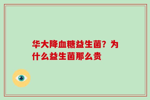 华大降益生菌?为什么益生菌那么贵 华大降益生菌?为什么益生菌那么贵