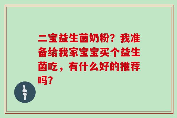 二宝益生菌奶粉？我准备给我家宝宝买个益生菌吃，有什么好的推荐吗？