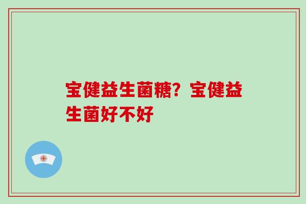 宝健益生菌糖？宝健益生菌好不好