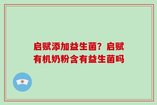 启赋添加益生菌?启赋有机奶粉含有益生菌吗 启赋添加益生菌?启赋有机奶粉含有益生菌吗