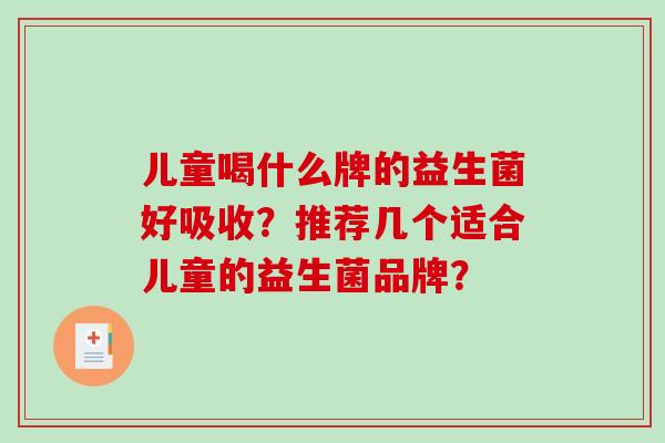 儿童喝什么牌的益生菌好吸收？推荐几个适合儿童的益生菌品牌？