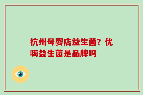 杭州母婴店益生菌？优嗨益生菌是品牌吗