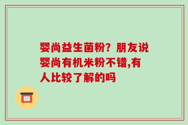 婴尚益生菌粉？朋友说婴尚有机米粉不错,有人比较了解的吗