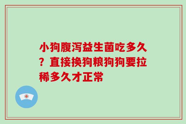 小狗腹泻益生菌吃多久？直接换狗粮狗狗要拉稀多久才正常