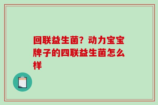 回联益生菌？动力宝宝牌子的四联益生菌怎么样