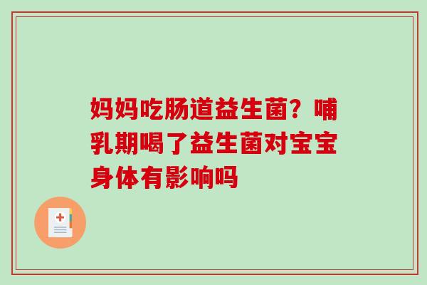 妈妈吃肠道益生菌？哺乳期喝了益生菌对宝宝身体有影响吗