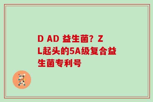 D AD 益生菌？ZL起头的5A级复合益生菌专利号