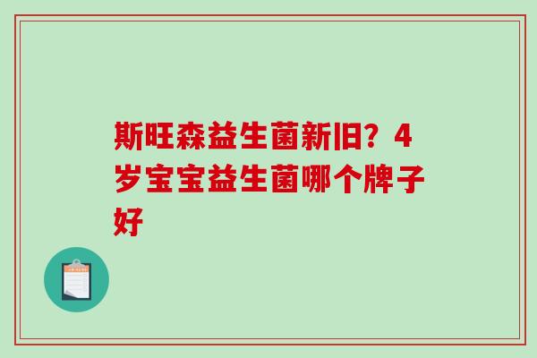 斯旺森益生菌新旧？4岁宝宝益生菌哪个牌子好