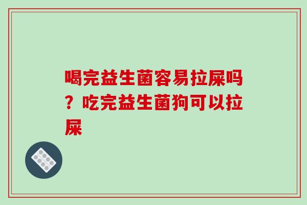 喝完益生菌容易拉屎吗?吃完益生菌狗可以拉屎 喝完益生菌容易拉屎吗?吃完益生菌狗可以拉屎