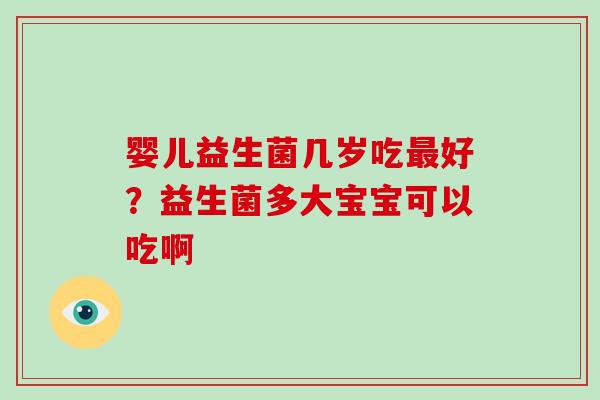 婴儿益生菌几岁吃最好？益生菌多大宝宝可以吃啊