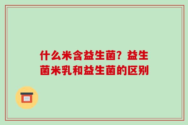 什么米含益生菌？益生菌米乳和益生菌的区别