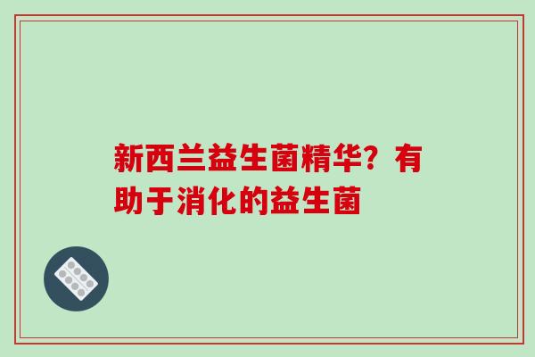 新西兰益生菌精华？有助于消化的益生菌