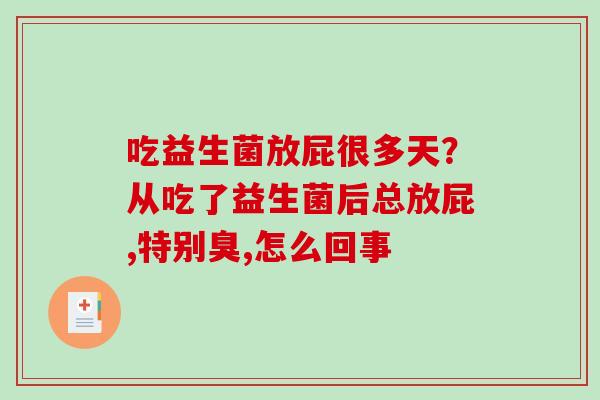 吃益生菌放屁很多天？从吃了益生菌后总放屁,特别臭,怎么回事