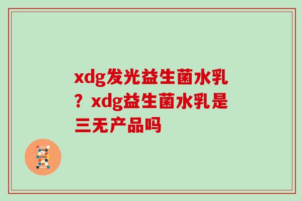 xdg发光益生菌水乳？xdg益生菌水乳是三无产品吗