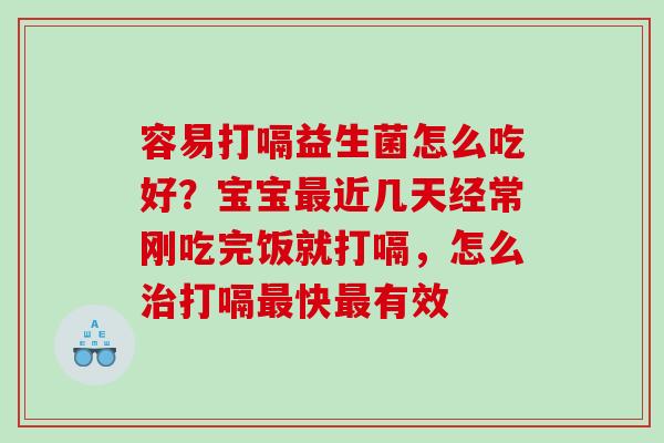 容易打嗝益生菌怎么吃好？宝宝近几天经常刚吃完饭就打嗝，怎么打嗝快有效