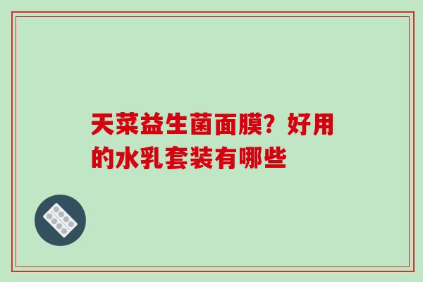 天菜益生菌面膜？好用的水乳套装有哪些