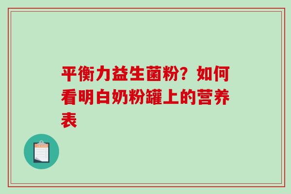 平衡力益生菌粉？如何看明白奶粉罐上的营养表