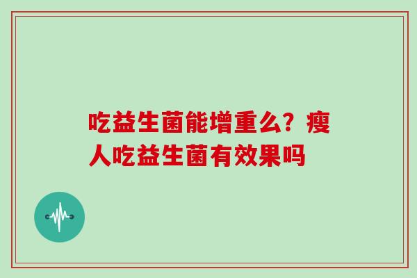 吃益生菌能增重么？瘦人吃益生菌有效果吗