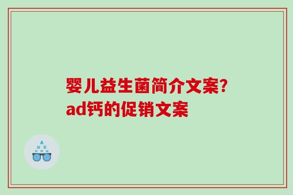 婴儿益生菌简介文案?ad钙的促销文案 婴儿益生菌简介文案?ad钙的促销文案