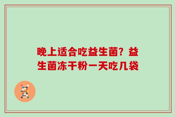 晚上适合吃益生菌？益生菌冻干粉一天吃几袋